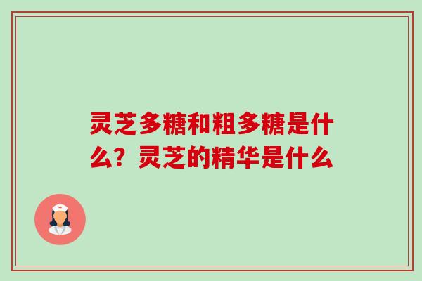 灵芝多糖和粗多糖是什么?灵芝的精华是什么-第1张图片-卓越灵芝孢子粉 灵芝多糖和粗多糖是什么?灵芝的精华是什么-第1张图片-卓越灵芝孢子粉