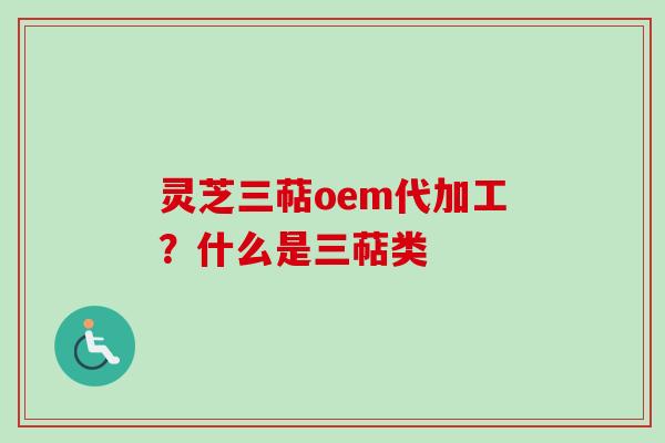 灵芝三萜oem代加工?什么是三萜类-第1张图片-卓越灵芝孢子粉 灵芝三萜oem代加工?什么是三萜类-第1张图片-卓越灵芝孢子粉