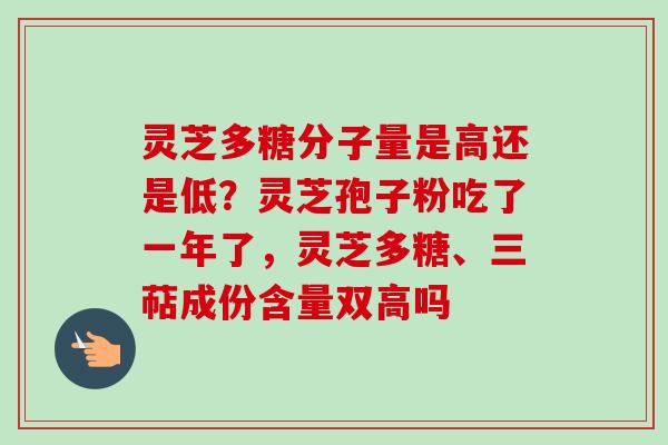 灵芝多糖分子量是高还是低?灵芝孢子粉吃了一年了,灵芝多糖、三萜成份含量双高吗-第1张图片-卓越灵芝孢子粉 灵芝多糖分子量是高还是低?灵芝孢子粉吃了一年了,灵芝多糖、三萜成份含量双高吗-第1张图片-卓越灵芝孢子粉