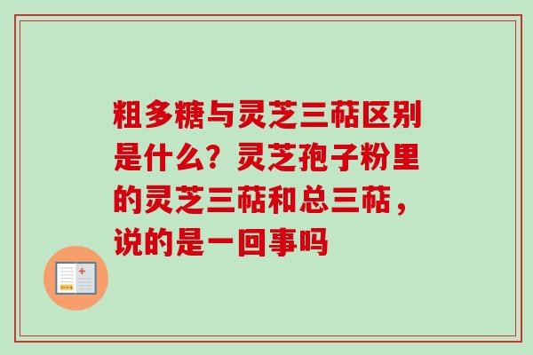 粗多糖与灵芝三萜区别是什么?灵芝孢子粉里的灵芝三萜和总三萜,说的是一回事吗-第1张图片-卓越灵芝孢子粉 粗多糖与灵芝三萜区别是什么?灵芝孢子粉里的灵芝三萜和总三萜,说的是一回事吗-第1张图片-卓越灵芝孢子粉
