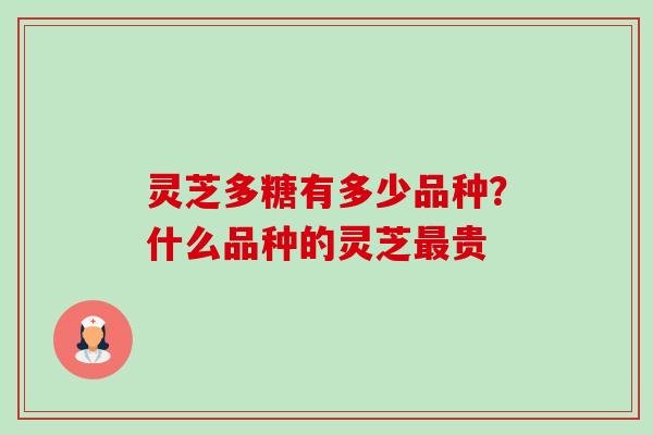 灵芝多糖有多少品种?什么品种的灵芝最贵-第1张图片-卓越灵芝孢子粉 灵芝多糖有多少品种?什么品种的灵芝最贵-第1张图片-卓越灵芝孢子粉