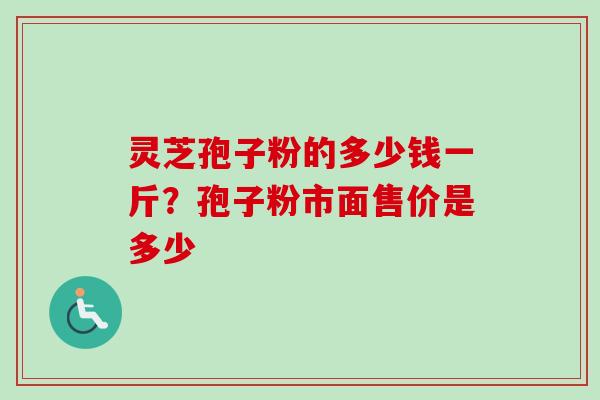 灵芝孢子粉的多少钱一斤?孢子粉市面售价是多少-第1张图片-卓越灵芝孢子粉 灵芝孢子粉的多少钱一斤?孢子粉市面售价是多少-第1张图片-卓越灵芝孢子粉
