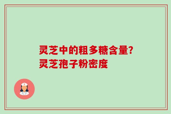 灵芝中的粗多糖含量?灵芝孢子粉密度-第1张图片-卓越灵芝孢子粉 灵芝中的粗多糖含量?灵芝孢子粉密度-第1张图片-卓越灵芝孢子粉