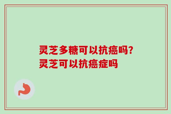 灵芝多糖可以抗癌吗?灵芝可以抗癌症吗-第1张图片-卓越灵芝孢子粉 灵芝多糖可以抗癌吗?灵芝可以抗癌症吗-第1张图片-卓越灵芝孢子粉