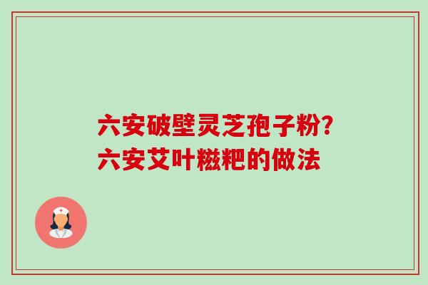 六安破壁灵芝孢子粉？六安艾叶糍粑的做法-第1张图片-卓越灵芝孢子粉