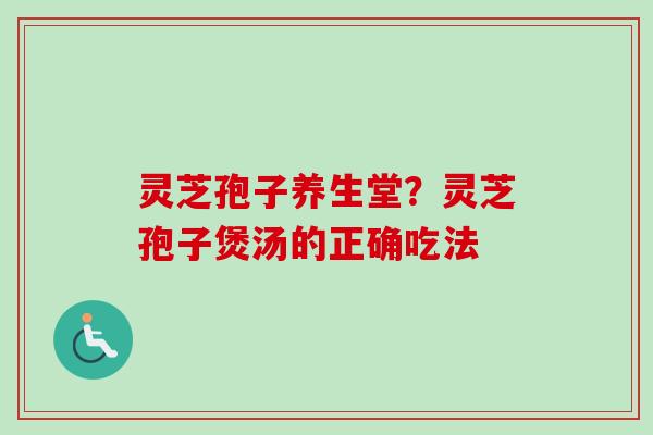 灵芝孢子养生堂？灵芝孢子煲汤的正确吃法-第1张图片-卓越灵芝孢子粉