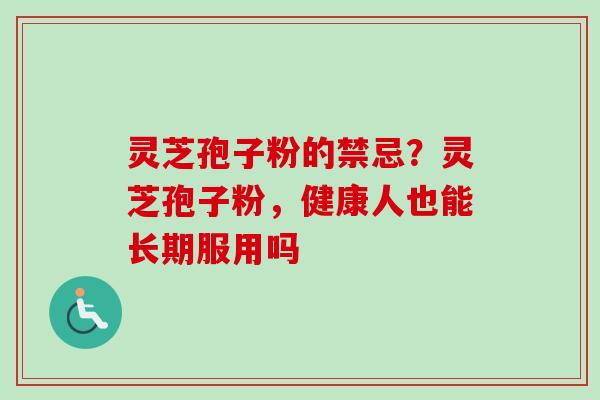 灵芝孢子粉的禁忌？灵芝孢子粉，健康人也能长期服用吗-第1张图片-卓越灵芝孢子粉