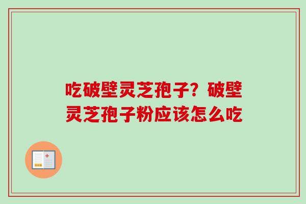 吃破壁灵芝孢子?破壁灵芝孢子粉应该怎么吃-第1张图片-卓越灵芝孢子粉 吃破壁灵芝孢子?破壁灵芝孢子粉应该怎么吃-第1张图片-卓越灵芝孢子粉