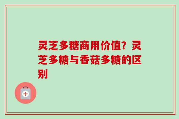 灵芝多糖商用价值?灵芝多糖与香菇多糖的区别-第1张图片-卓越灵芝孢子粉 灵芝多糖商用价值?灵芝多糖与香菇多糖的区别-第1张图片-卓越灵芝孢子粉