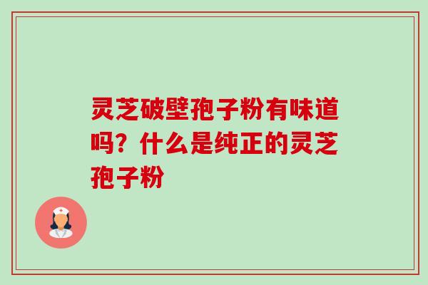 灵芝破壁孢子粉有味道吗?什么是纯正的灵芝孢子粉-第1张图片-卓越灵芝孢子粉 灵芝破壁孢子粉有味道吗?什么是纯正的灵芝孢子粉-第1张图片-卓越灵芝孢子粉