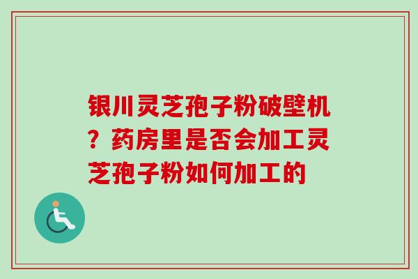 银川灵芝孢子粉破壁机?药房里是否会加工灵芝孢子粉如何加工的-第1张图片-卓越灵芝孢子粉 银川灵芝孢子粉破壁机?药房里是否会加工灵芝孢子粉如何加工的-第1张图片-卓越灵芝孢子粉