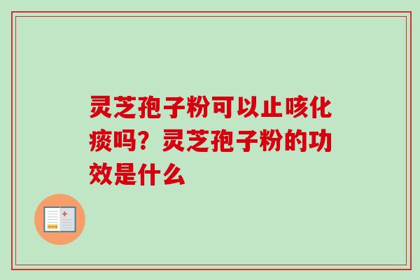 灵芝孢子粉可以止咳化痰吗?灵芝孢子粉的功效是什么-第1张图片-卓越灵芝孢子粉 灵芝孢子粉可以止咳化痰吗?灵芝孢子粉的功效是什么-第1张图片-卓越灵芝孢子粉