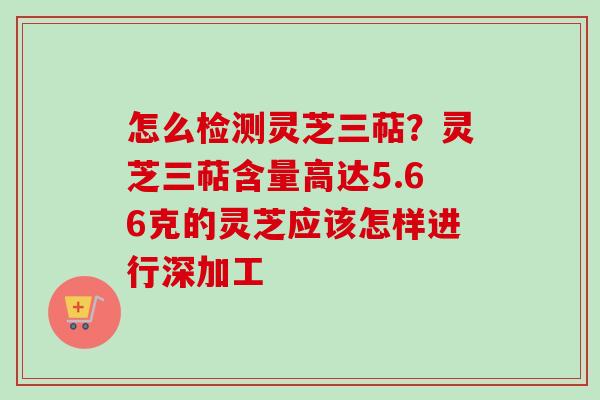 怎么检测灵芝三萜?灵芝三萜含量高达5.66克的灵芝应该怎样进行深加工-第1张图片-卓越灵芝孢子粉 怎么检测灵芝三萜?灵芝三萜含量高达5.66克的灵芝应该怎样进行深加工-第1张图片-卓越灵芝孢子粉