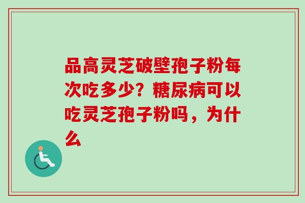 品高灵芝破壁孢子粉每次吃多少?糖尿病可以吃灵芝孢子粉吗,为什么-第1张图片-卓越灵芝孢子粉 品高灵芝破壁孢子粉每次吃多少?糖尿病可以吃灵芝孢子粉吗,为什么-第1张图片-卓越灵芝孢子粉