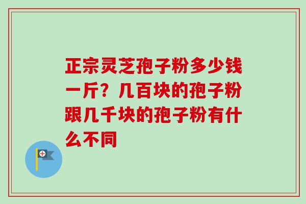 正宗灵芝孢子粉多少钱一斤?几百块的孢子粉跟几千块的孢子粉有什么不同-第1张图片-卓越灵芝孢子粉 正宗灵芝孢子粉多少钱一斤?几百块的孢子粉跟几千块的孢子粉有什么不同-第1张图片-卓越灵芝孢子粉
