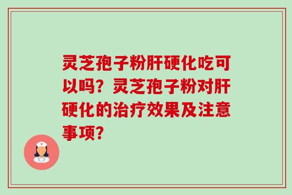 灵芝孢子粉肝硬化吃可以吗?灵芝孢子粉对肝硬化的治疗效果及注意事项?-第1张图片-卓越灵芝孢子粉 灵芝孢子粉肝硬化吃可以吗?灵芝孢子粉对肝硬化的治疗效果及注意事项?-第1张图片-卓越灵芝孢子粉