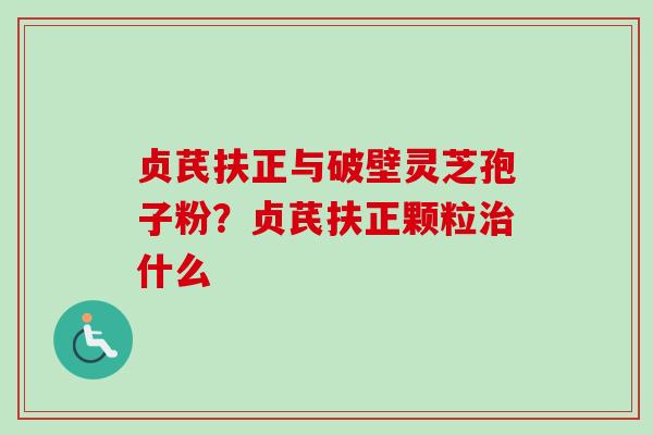 贞芪扶正与破壁灵芝孢子粉?贞芪扶正颗粒治什么-第1张图片-卓越灵芝孢子粉 贞芪扶正与破壁灵芝孢子粉?贞芪扶正颗粒治什么-第1张图片-卓越灵芝孢子粉