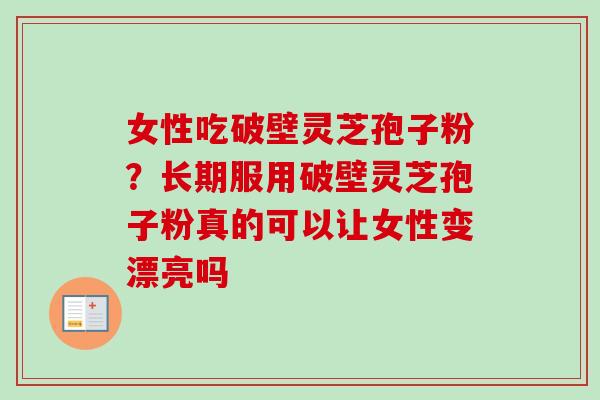 女性吃破壁灵芝孢子粉?长期服用破壁灵芝孢子粉真的可以让女性变漂亮吗-第1张图片-卓越灵芝孢子粉 女性吃破壁灵芝孢子粉?长期服用破壁灵芝孢子粉真的可以让女性变漂亮吗-第1张图片-卓越灵芝孢子粉