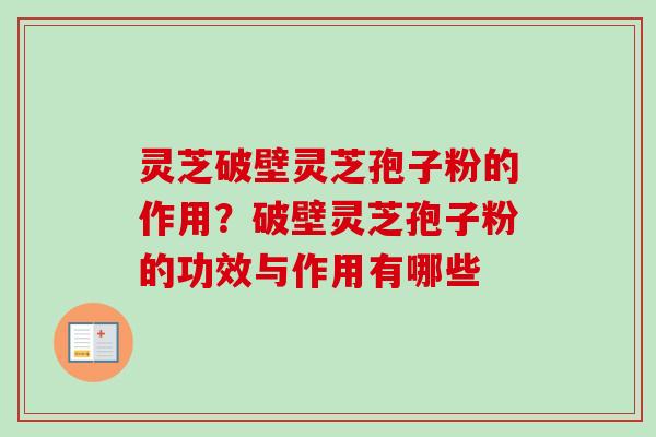 灵芝破壁灵芝孢子粉的作用?破壁灵芝孢子粉的功效与作用有哪些-第1张图片-卓越灵芝孢子粉 灵芝破壁灵芝孢子粉的作用?破壁灵芝孢子粉的功效与作用有哪些-第1张图片-卓越灵芝孢子粉