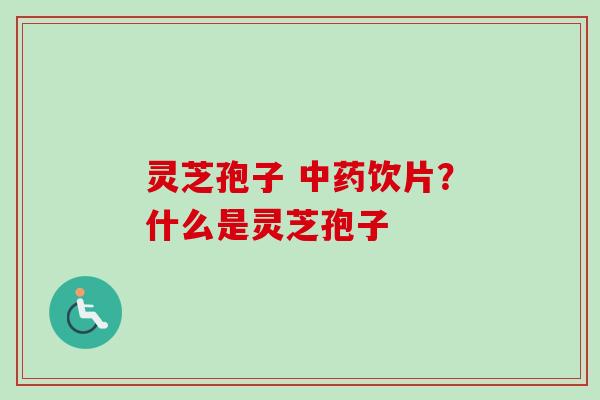 灵芝孢子 中药饮片?什么是灵芝孢子-第1张图片-卓越灵芝孢子粉 灵芝孢子 中药饮片?什么是灵芝孢子-第1张图片-卓越灵芝孢子粉