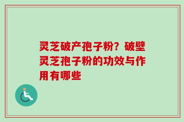 灵芝破产孢子粉?破壁灵芝孢子粉的功效与作用有哪些-第1张图片-卓越灵芝孢子粉 灵芝破产孢子粉?破壁灵芝孢子粉的功效与作用有哪些-第1张图片-卓越灵芝孢子粉