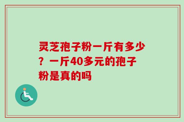 灵芝孢子粉一斤有多少?一斤40多元的孢子粉是真的吗-第1张图片-卓越灵芝孢子粉 灵芝孢子粉一斤有多少?一斤40多元的孢子粉是真的吗-第1张图片-卓越灵芝孢子粉