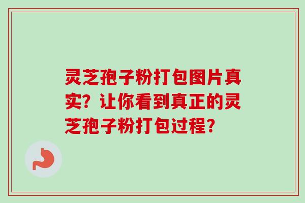 灵芝孢子粉打包图片真实?让你看到真正的灵芝孢子粉打包过程?-第1张图片-卓越灵芝孢子粉 灵芝孢子粉打包图片真实?让你看到真正的灵芝孢子粉打包过程?-第1张图片-卓越灵芝孢子粉