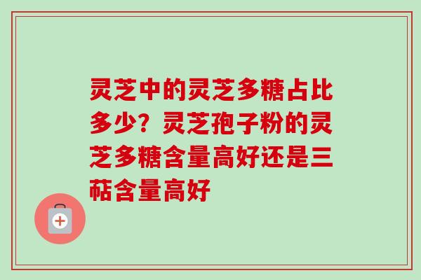 灵芝中的灵芝多糖占比多少?灵芝孢子粉的灵芝多糖含量高好还是三萜含量高好-第1张图片-卓越灵芝孢子粉 灵芝中的灵芝多糖占比多少?灵芝孢子粉的灵芝多糖含量高好还是三萜含量高好-第1张图片-卓越灵芝孢子粉
