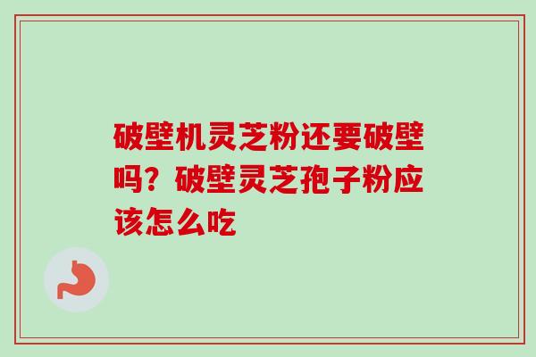 破壁机灵芝粉还要破壁吗?破壁灵芝孢子粉应该怎么吃-第1张图片-卓越灵芝孢子粉 破壁机灵芝粉还要破壁吗?破壁灵芝孢子粉应该怎么吃-第1张图片-卓越灵芝孢子粉