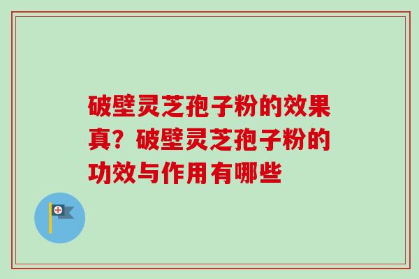 破壁灵芝孢子粉的效果真?破壁灵芝孢子粉的功效与作用有哪些-第1张图片-卓越灵芝孢子粉 破壁灵芝孢子粉的效果真?破壁灵芝孢子粉的功效与作用有哪些-第1张图片-卓越灵芝孢子粉