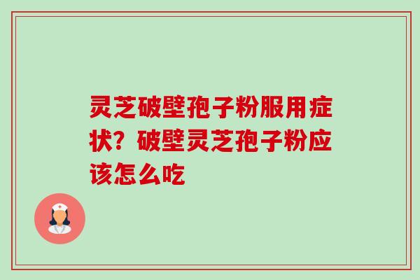 灵芝破壁孢子粉服用症状？破壁灵芝孢子粉应该怎么吃-第1张图片-卓越灵芝孢子粉