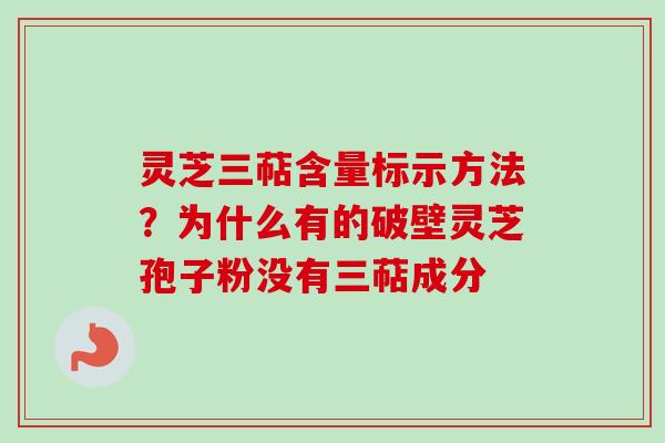 灵芝三萜含量标示方法?为什么有的破壁灵芝孢子粉没有三萜成分-第1张图片-卓越灵芝孢子粉 灵芝三萜含量标示方法?为什么有的破壁灵芝孢子粉没有三萜成分-第1张图片-卓越灵芝孢子粉