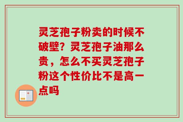 灵芝孢子粉卖的时候不破壁？灵芝孢子油那么贵，怎么不买灵芝孢子粉这个性价比不是高一点吗-第1张图片-卓越灵芝孢子粉