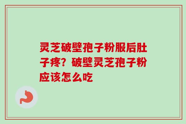 灵芝破壁孢子粉服后肚子疼?破壁灵芝孢子粉应该怎么吃-第1张图片-卓越灵芝孢子粉 灵芝破壁孢子粉服后肚子疼?破壁灵芝孢子粉应该怎么吃-第1张图片-卓越灵芝孢子粉
