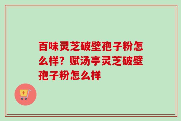 百味灵芝破壁孢子粉怎么样?赋汤亭灵芝破壁孢子粉怎么样-第1张图片-卓越灵芝孢子粉 百味灵芝破壁孢子粉怎么样?赋汤亭灵芝破壁孢子粉怎么样-第1张图片-卓越灵芝孢子粉