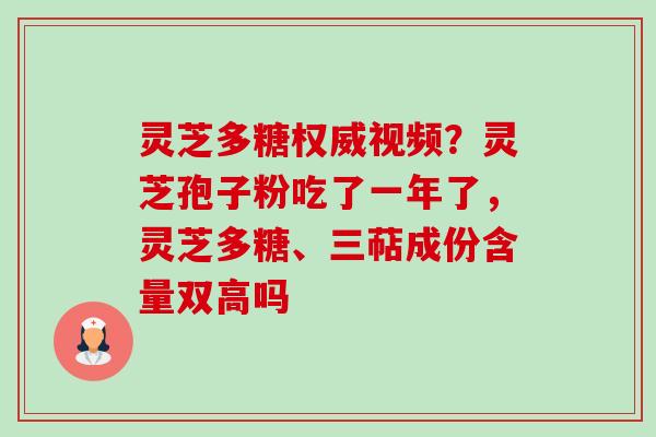 灵芝多糖权威视频？灵芝孢子粉吃了一年了，灵芝多糖、三萜成份含量双高吗-第1张图片-卓越灵芝孢子粉