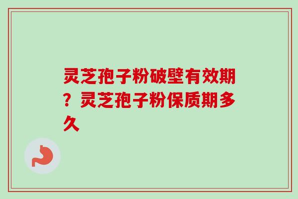 灵芝孢子粉破壁有效期?灵芝孢子粉保质期多久-第1张图片-卓越灵芝孢子粉 灵芝孢子粉破壁有效期?灵芝孢子粉保质期多久-第1张图片-卓越灵芝孢子粉