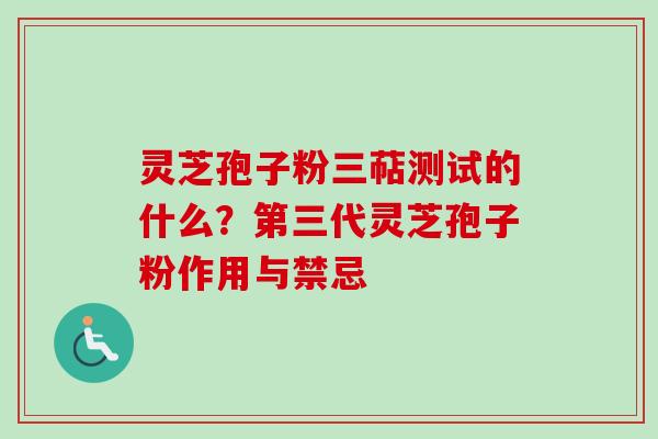 灵芝孢子粉三萜测试的什么？第三代灵芝孢子粉作用与禁忌-第1张图片-卓越灵芝孢子粉
