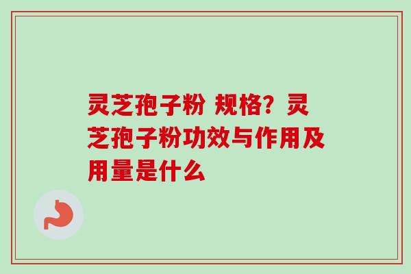 灵芝孢子粉 规格?灵芝孢子粉功效与作用及用量是什么-第1张图片-卓越灵芝孢子粉 灵芝孢子粉 规格?灵芝孢子粉功效与作用及用量是什么-第1张图片-卓越灵芝孢子粉