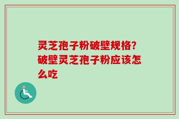 灵芝孢子粉破壁规格?破壁灵芝孢子粉应该怎么吃-第1张图片-卓越灵芝孢子粉 灵芝孢子粉破壁规格?破壁灵芝孢子粉应该怎么吃-第1张图片-卓越灵芝孢子粉
