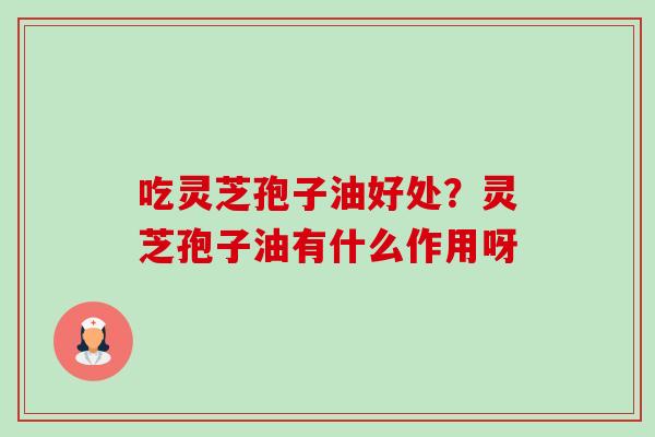 吃灵芝孢子油好处?灵芝孢子油有什么作用呀-第1张图片-卓越灵芝孢子粉 吃灵芝孢子油好处?灵芝孢子油有什么作用呀-第1张图片-卓越灵芝孢子粉
