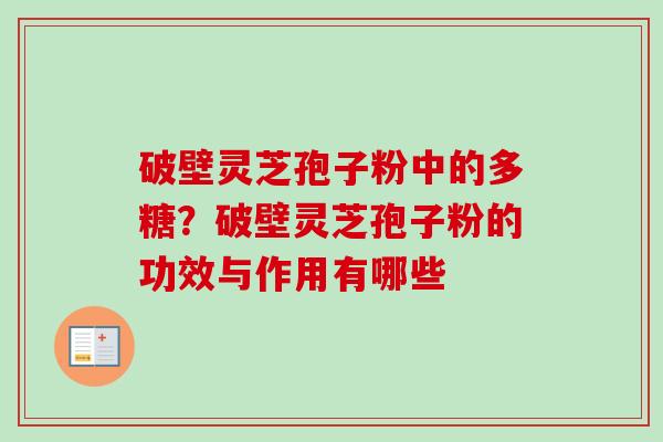 破壁灵芝孢子粉中的多糖？破壁灵芝孢子粉的功效与作用有哪些-第1张图片-卓越灵芝孢子粉