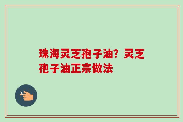 珠海灵芝孢子油?灵芝孢子油正宗做法-第1张图片-卓越灵芝孢子粉 珠海灵芝孢子油?灵芝孢子油正宗做法-第1张图片-卓越灵芝孢子粉