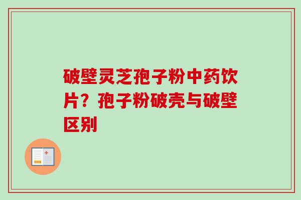 破壁灵芝孢子粉中药饮片？孢子粉破壳与破壁区别-第1张图片-卓越灵芝孢子粉