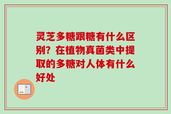 灵芝多糖跟糖有什么区别?在植物真菌类中提取的多糖对人体有什么好处-第1张图片-卓越灵芝孢子粉 灵芝多糖跟糖有什么区别?在植物真菌类中提取的多糖对人体有什么好处-第1张图片-卓越灵芝孢子粉