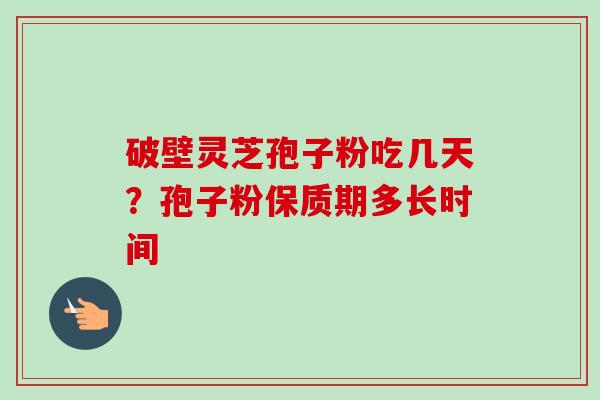 破壁灵芝孢子粉吃几天?孢子粉保质期多长时间-第1张图片-卓越灵芝孢子粉 破壁灵芝孢子粉吃几天?孢子粉保质期多长时间-第1张图片-卓越灵芝孢子粉