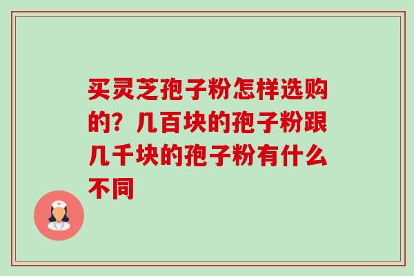 买灵芝孢子粉怎样选购的?几百块的孢子粉跟几千块的孢子粉有什么不同-第1张图片-卓越灵芝孢子粉 买灵芝孢子粉怎样选购的?几百块的孢子粉跟几千块的孢子粉有什么不同-第1张图片-卓越灵芝孢子粉
