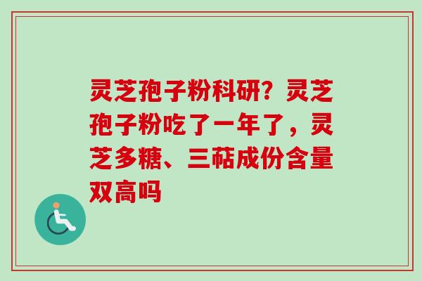灵芝孢子粉科研？灵芝孢子粉吃了一年了，灵芝多糖、三萜成份含量双高吗-第1张图片-卓越灵芝孢子粉
