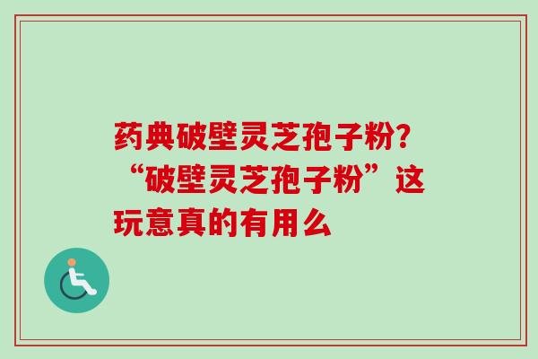 药典破壁灵芝孢子粉?“破壁灵芝孢子粉”这玩意真的有用么-第1张图片-卓越灵芝孢子粉 药典破壁灵芝孢子粉?“破壁灵芝孢子粉”这玩意真的有用么-第1张图片-卓越灵芝孢子粉