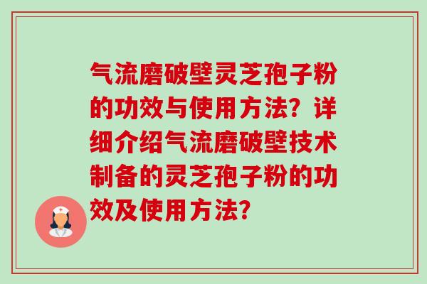 气流磨破壁灵芝孢子粉的功效与使用方法？详细介绍气流磨破壁技术制备的灵芝孢子粉的功效及使用方法？-第1张图片-卓越灵芝孢子粉